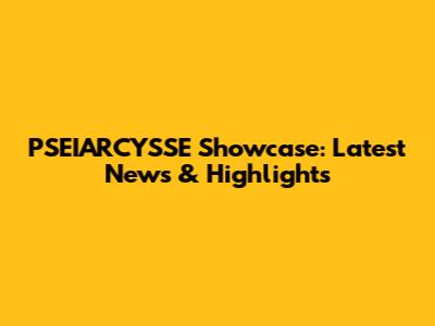PSEIARCYSSE Showcase: Latest News & Highlights