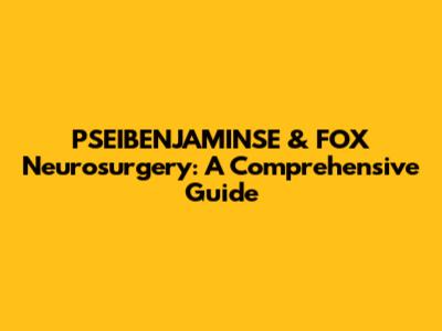 PSEIBENJAMINSE & FOX Neurosurgery: A Comprehensive Guide