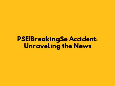 PSEIBreakingSe Accident: Unraveling the News