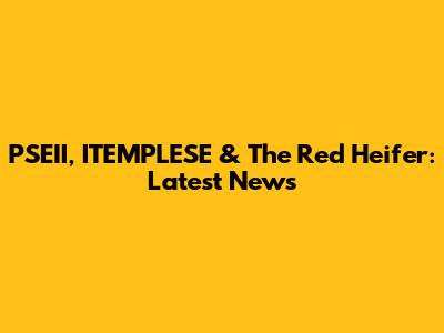 PSEII, ITEMPLESE & The Red Heifer: Latest News