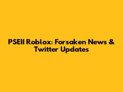 PSEII Roblox: Forsaken News & Twitter Updates
