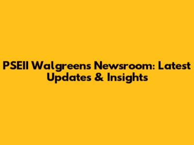 PSEII Walgreens Newsroom: Latest Updates & Insights