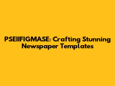 PSEIIFIGMASE: Crafting Stunning Newspaper Templates