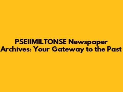 PSEIIMILTONSE Newspaper Archives: Your Gateway to the Past