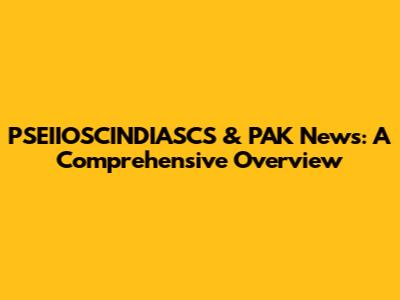PSEIIOSCINDIASCS & PAK News: A Comprehensive Overview