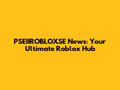 PSEIIROBLOXSE News: Your Ultimate Roblox Hub