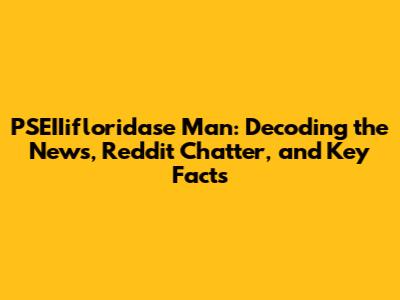 PSEIIifloridase Man: Decoding the News, Reddit Chatter, and Key Facts