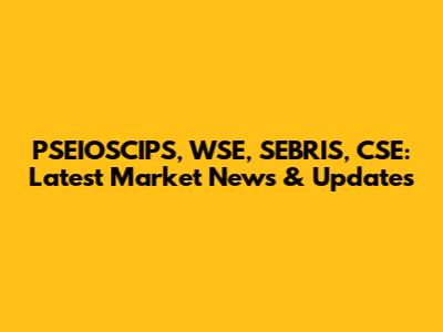 PSEIOSCIPS, WSE, SEBRIS, CSE: Latest Market News & Updates