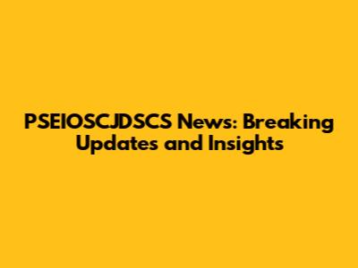 PSEIOSCJDSCS News: Breaking Updates and Insights