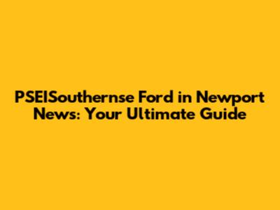 PSEISouthernse Ford in Newport News: Your Ultimate Guide