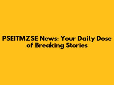 PSEITMZSE News: Your Daily Dose of Breaking Stories