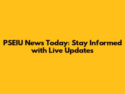 PSEIU News Today: Stay Informed with Live Updates