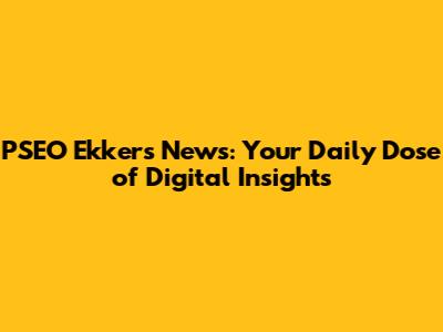 PSEO Ekkers News: Your Daily Dose of Digital Insights