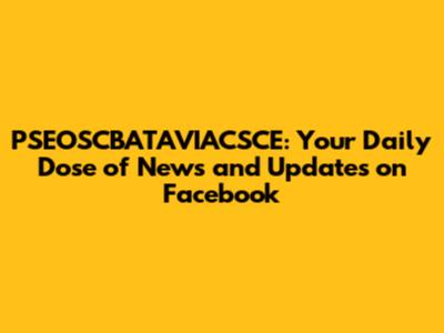 PSEOSCBATAVIACSCE: Your Daily Dose of News and Updates on Facebook