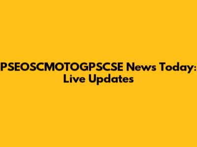 PSEOSCMOTOGPSCSE News Today: Live Updates