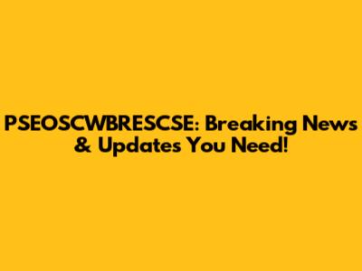 PSEOSCWBRESCSE: Breaking News & Updates You Need!