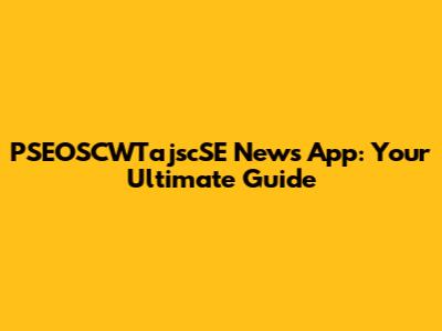 PSEOSCWTajscSE News App: Your Ultimate Guide
