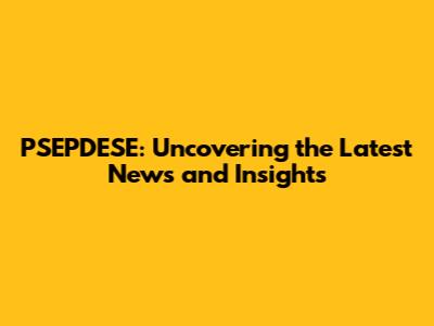 PSEPDESE: Uncovering the Latest News and Insights