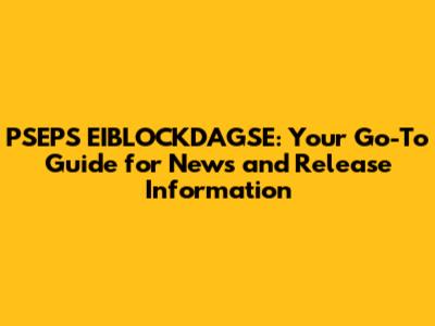 PSEPS EIBLOCKDAGSE: Your Go-To Guide for News and Release Information