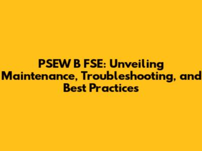 PSEW B FSE: Unveiling Maintenance, Troubleshooting, and Best Practices