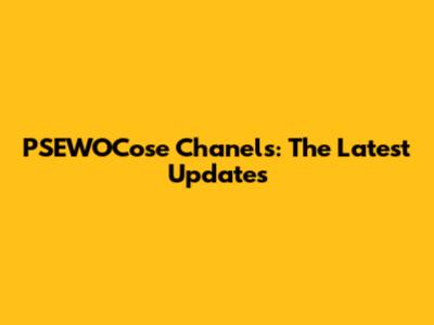 PSEWOCose Chanels: The Latest Updates