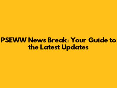 PSEWW News Break: Your Guide to the Latest Updates