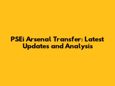 PSEi Arsenal Transfer: Latest Updates and Analysis