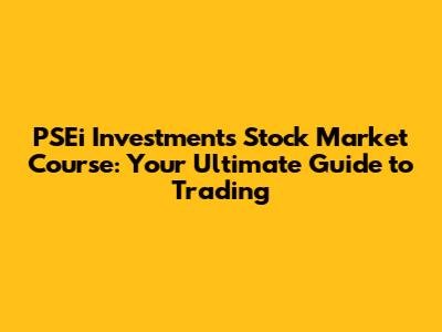 PSEi Investments Stock Market Course: Your Ultimate Guide to Trading