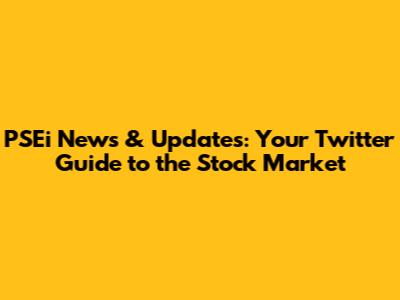 PSEi News & Updates: Your Twitter Guide to the Stock Market