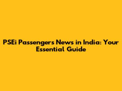 PSEi Passengers News in India: Your Essential Guide