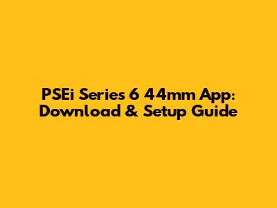 PSEi Series 6 44mm App: Download & Setup Guide