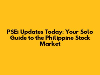 PSEi Updates Today: Your Solo Guide to the Philippine Stock Market