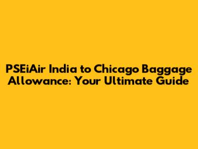 PSEiAir India to Chicago Baggage Allowance: Your Ultimate Guide