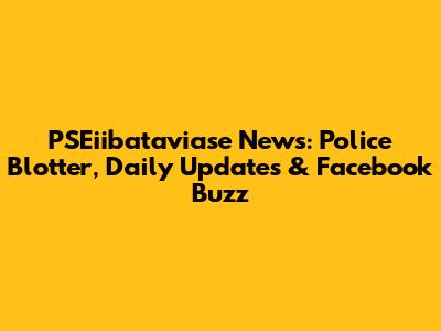 PSEiibataviase News: Police Blotter, Daily Updates & Facebook Buzz