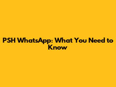 PSH WhatsApp: What You Need to Know