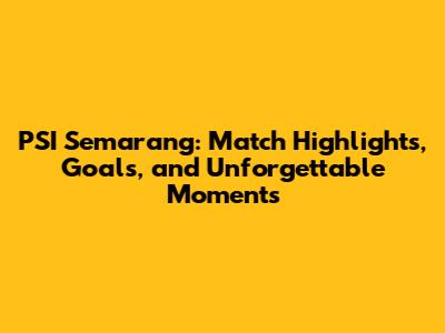 PSI Semarang: Match Highlights, Goals, and Unforgettable Moments