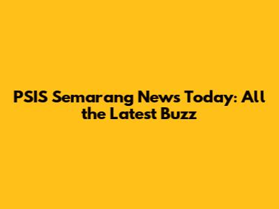 PSIS Semarang News Today: All the Latest Buzz