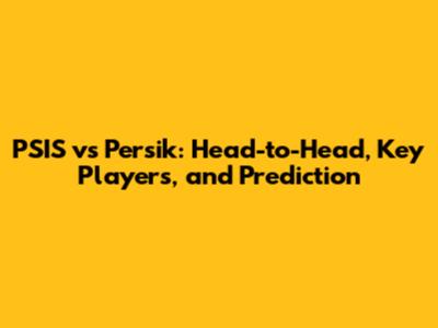 PSIS vs Persik: Head-to-Head, Key Players, and Prediction