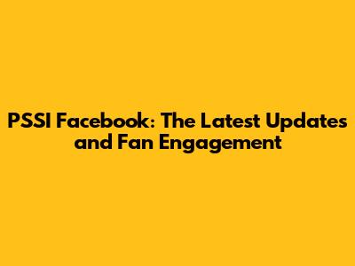 PSSI Facebook: The Latest Updates and Fan Engagement