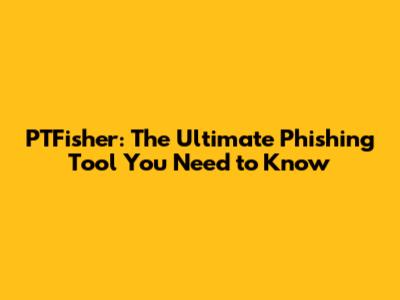 PTFisher: The Ultimate Phishing Tool You Need to Know