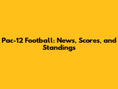 Pac-12 Football: News, Scores, and Standings