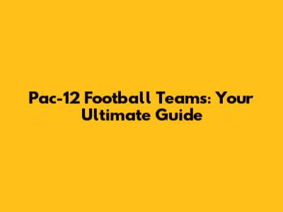 Pac-12 Football Teams: Your Ultimate Guide