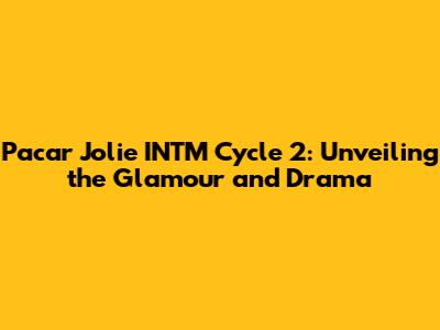 Pacar Jolie INTM Cycle 2: Unveiling the Glamour and Drama
