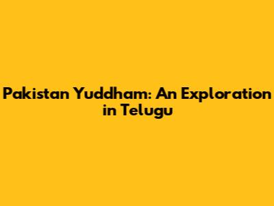 Pakistan Yuddham: An Exploration in Telugu