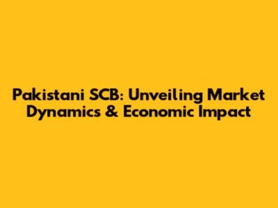 Pakistani SCB: Unveiling Market Dynamics & Economic Impact