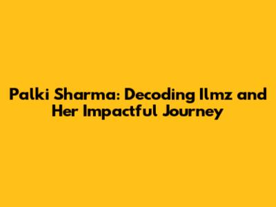 Palki Sharma: Decoding Ilmz and Her Impactful Journey