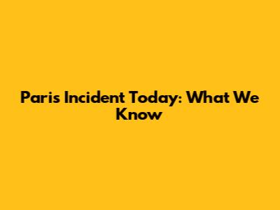 Paris Incident Today: What We Know