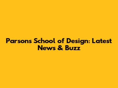 Parsons School of Design: Latest News & Buzz