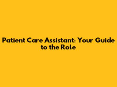 Patient Care Assistant: Your Guide to the Role