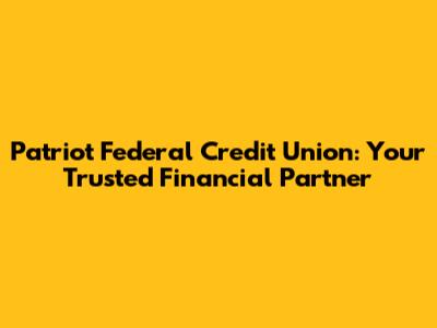 Patriot Federal Credit Union: Your Trusted Financial Partner